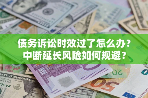 北京债务诉讼时效过了怎么办？中断延长风险如何规避？