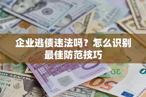 北京企业逃债违法吗？怎么识别最佳防范技巧